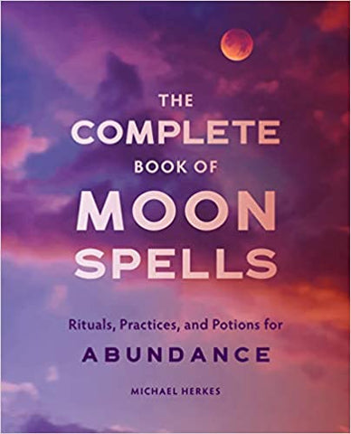 Complete Book of Moon Spells: Rituals, Practices and Potions for Abundance